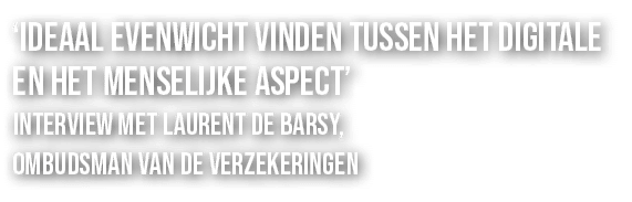 ‘IDEAAL EVENWICHT VINDEN TUSSEN HET DIGITALE EN HET MENSELIJKE ASPECT’ INTERVIEW MET LAURENT DE BARSY, OMBUDSMAN VAN ...